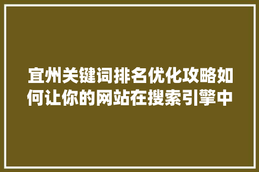 宜州关键词排名优化攻略如何让你的网站在搜索引擎中脱颖而出_宜州关键词排名优化