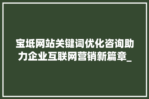 宝坻网站关键词优化咨询助力企业互联网营销新篇章_宝坻网站关键词优化咨询