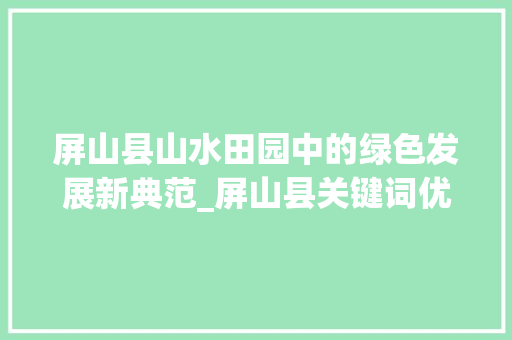 屏山县山水田园中的绿色发展新典范_屏山县关键词优化