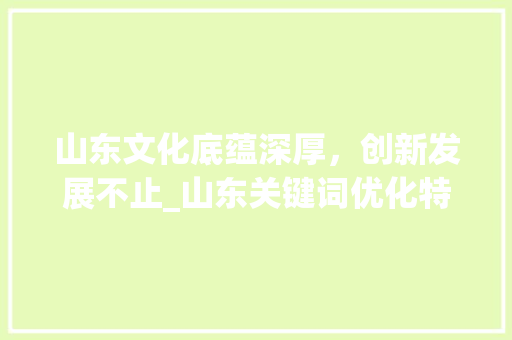山东文化底蕴深厚，创新发展不止_山东关键词优化特点