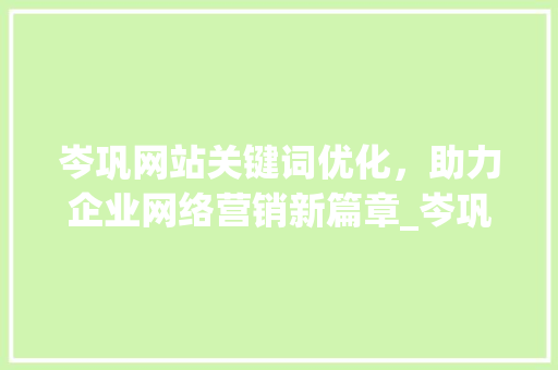 岑巩网站关键词优化，助力企业网络营销新篇章_岑巩网站关键词优化公司