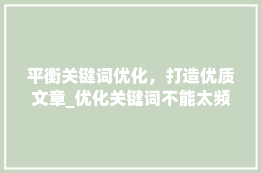 平衡关键词优化，打造优质文章_优化关键词不能太频繁