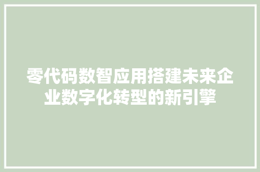 零代码数智应用搭建未来企业数字化转型的新引擎