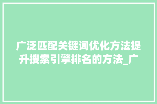 广泛匹配关键词优化方法提升搜索引擎排名的方法_广泛匹配关键词优化方法