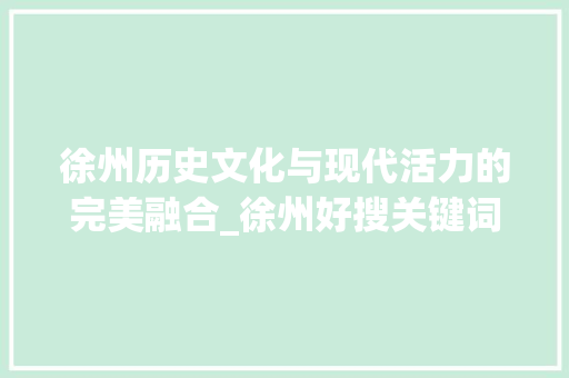 徐州历史文化与现代活力的完美融合_徐州好搜关键词优化