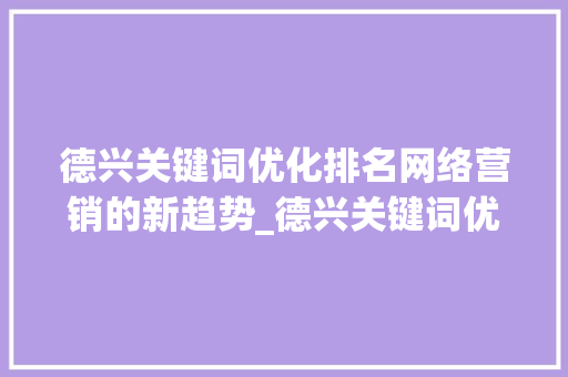 德兴关键词优化排名网络营销的新趋势_德兴关键词优化排名