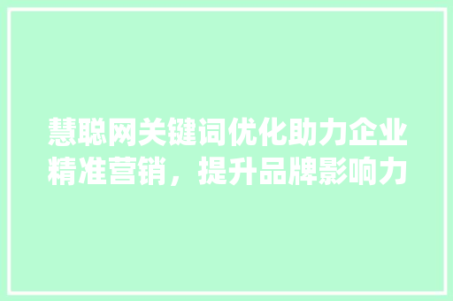 慧聪网关键词优化助力企业精准营销，提升品牌影响力_慧聪网关键词优化
