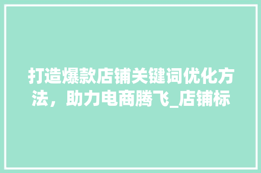 打造爆款店铺关键词优化方法，助力电商腾飞_店铺标题关键词优化