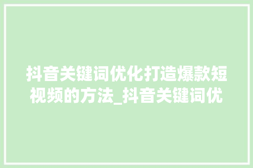 抖音关键词优化打造爆款短视频的方法_抖音关键词优化主词