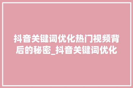 抖音关键词优化热门视频背后的秘密_抖音关键词优化热门