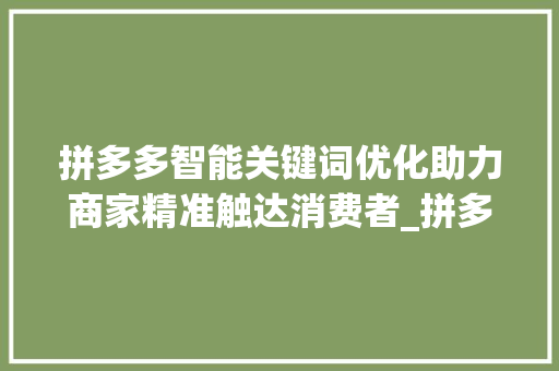 拼多多智能关键词优化助力商家精准触达消费者_拼多多智能关键词优化