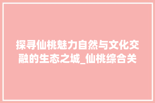 探寻仙桃魅力自然与文化交融的生态之城_仙桃综合关键词优化  第1张