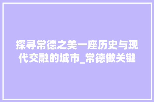探寻常德之美一座历史与现代交融的城市_常德做关键词优化