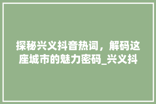 探秘兴义抖音热词，解码这座城市的魅力密码_兴义抖音关键词优化