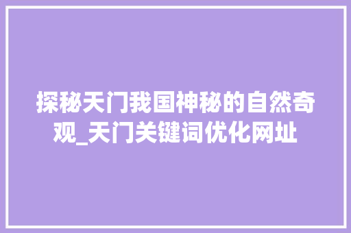 探秘天门我国神秘的自然奇观_天门关键词优化网址