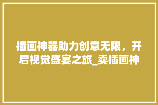 插画神器助力创意无限，开启视觉盛宴之旅_卖插画神器关键词优化