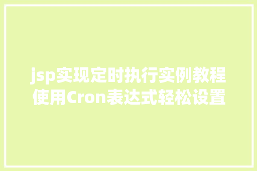 jsp实现定时执行实例教程使用Cron表达式轻松设置