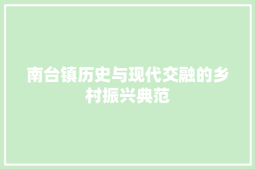 南台镇历史与现代交融的乡村振兴典范