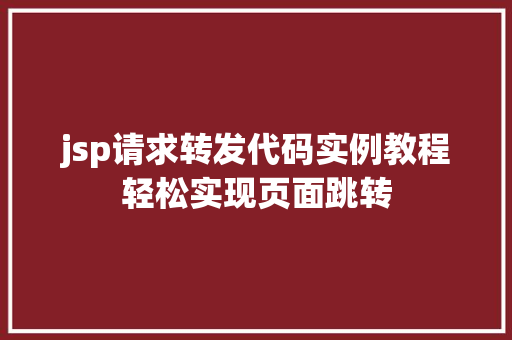 jsp请求转发代码实例教程轻松实现页面跳转