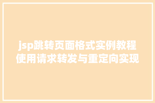 jsp跳转页面格式实例教程使用请求转发与重定向实现页面跳转