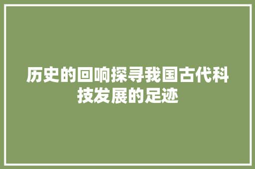 历史的回响探寻我国古代科技发展的足迹