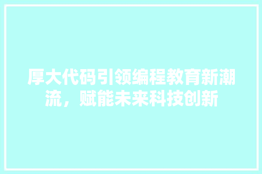 厚大代码引领编程教育新潮流，赋能未来科技创新