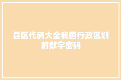 县区代码大全我国行政区划的数字密码