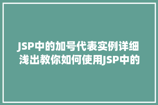 JSP中的加号代表实例详细浅出教你如何使用JSP中的实例化
