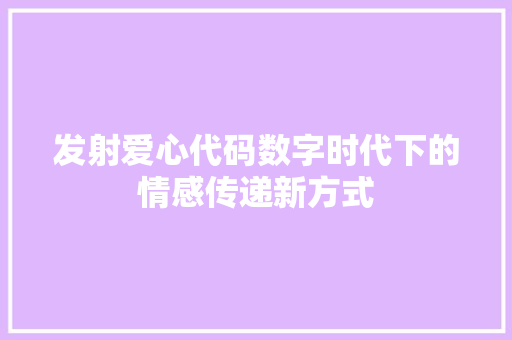 发射爱心代码数字时代下的情感传递新方式