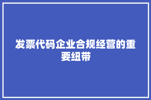发票代码企业合规经营的重要纽带