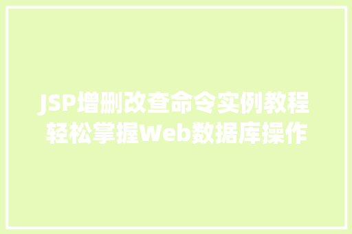 JSP增删改查命令实例教程轻松掌握Web数据库操作