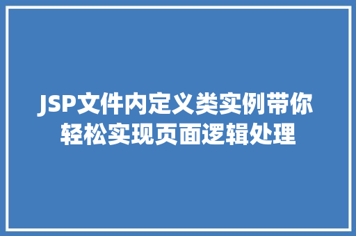 JSP文件内定义类实例带你轻松实现页面逻辑处理