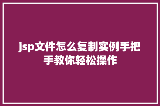 jsp文件怎么复制实例手把手教你轻松操作  第1张