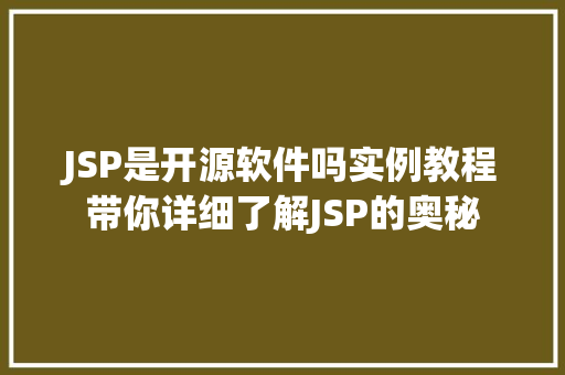JSP是开源软件吗实例教程带你详细了解JSP的奥秘