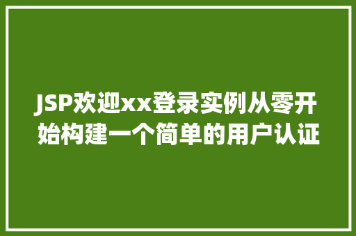 JSP欢迎xx登录实例从零开始构建一个简单的用户认证系统