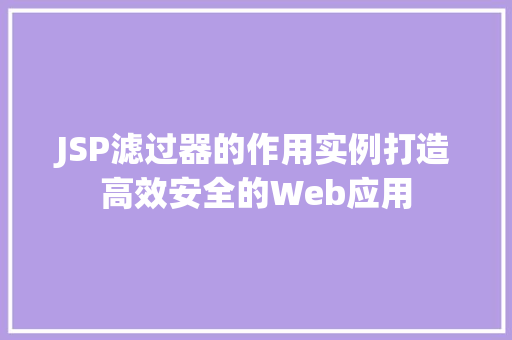 JSP滤过器的作用实例打造高效安全的Web应用