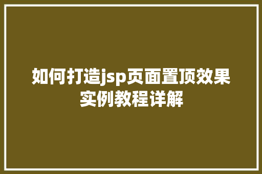 如何打造jsp页面置顶效果实例教程详解