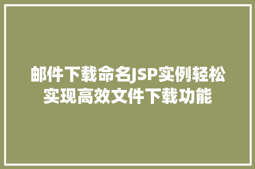 邮件下载命名JSP实例轻松实现高效文件下载功能