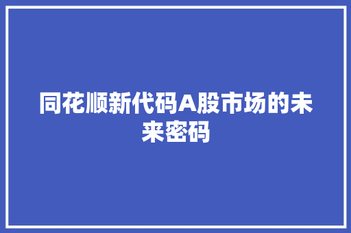 同花顺新代码A股市场的未来密码