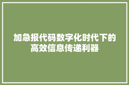 加急报代码数字化时代下的高效信息传递利器