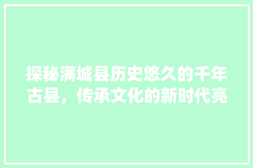 探秘满城县历史悠久的千年古县，传承文化的新时代亮点_满城县关键词优化推荐