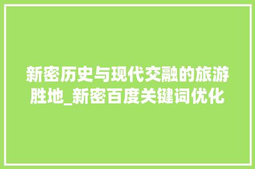 新密历史与现代交融的旅游胜地_新密百度关键词优化