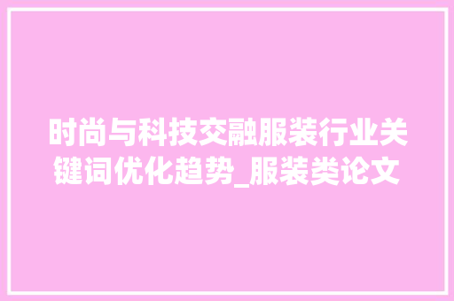 时尚与科技交融服装行业关键词优化趋势_服装类论文关键词优化