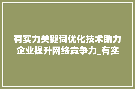 有实力关键词优化技术助力企业提升网络竞争力_有实力的关键词优化技术