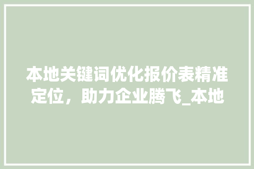 本地关键词优化报价表精准定位，助力企业腾飞_本地关键词优化报价表