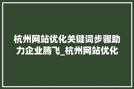 杭州网站优化关键词步骤助力企业腾飞_杭州网站优化和关键词