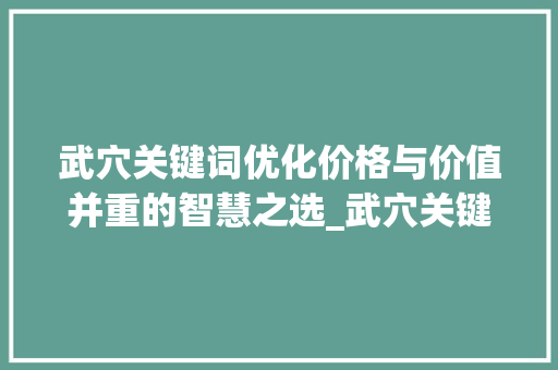 武穴关键词优化价格与价值并重的智慧之选_武穴关键词优化多少钱