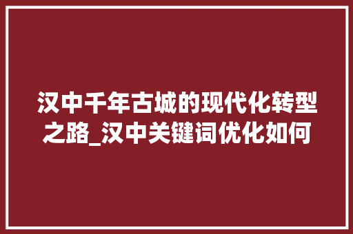 汉中千年古城的现代化转型之路_汉中关键词优化如何做