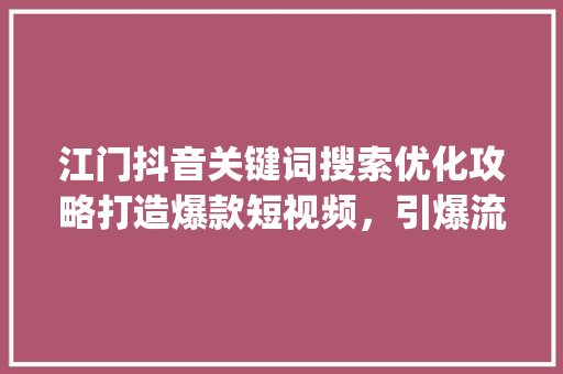 江门抖音关键词搜索优化攻略打造爆款短视频，引爆流量池_江门抖音关键词搜索优化