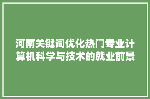 河南关键词优化热门专业计算机科学与技术的就业前景与发展趋势_河南关键词优化哪个专业